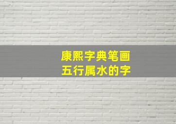 康熙字典笔画 五行属水的字